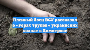 Пленный боец ВСУ рассказал о «горах трупов» украинских солдат в Димитрове