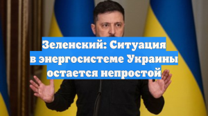 Зеленский: Ситуация в энергосистеме Украины остается непростой