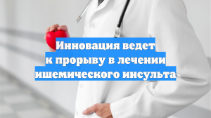 Инновация ведет к прорыву в лечении ишемического инсульта