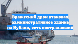 Вражеский дрон атаковал административное здание на Кубани, есть пострадавший