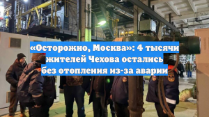 «Осторожно, Москва»: 4 тысячи жителей Чехова остались без отопления из-за аварии