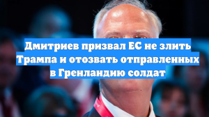 Дмитриев призвал ЕС не злить Трампа и отозвать отправленных в Гренландию солдат