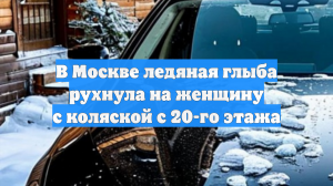 В Москве ледяная глыба рухнула на женщину с коляской с 20-го этажа