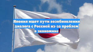 Япония ищет пути возобновления диалога с Россией из-за проблем в экономике
