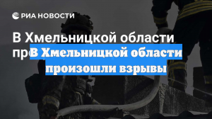 В Хмельницкой области произошли взрывы