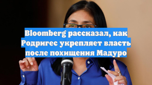 Bloomberg рассказал, как Родригес укрепляет власть после похищения Мадуро