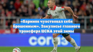 «Баринов чувствовал себя брошенным». Закулисье главного трансфера ЦСКА этой зимы