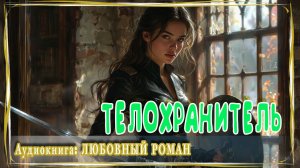 АУДИОКНИГА ЛЮБОВНЫЙ РОМАН: ТЕЛОХРАНИТЕЛЬ