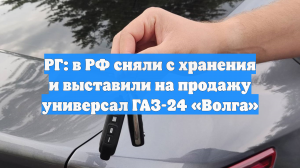 РГ: в РФ сняли с хранения и выставили на продажу универсал ГАЗ-24 «Волга»