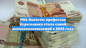 РИА Новости: профессия бурильщика стала самой высокооплачиваемой в 2025 году