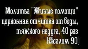 Молитва _Живые помощи_ - церковная отчитка от беды, тяжкого недуга, 40 раз (Псалом 90)