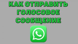 Как отправить голосовое сообщение в Ватсапе