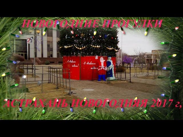 НОВОГОДНИЕ ПРОГУЛКИ ПО АСТРАХАНИ 2017 год. АСТРАХАНЬ НОВОГОДНЯЯ смотреть онлайн