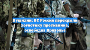 Пушилин: ВС России перекрыли логистику противника, освободив Приволье