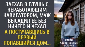 Истории из жизни: Заехав в глушь с неработающим навигатором, муж высадил ее и уехал… А постучавшись…