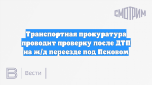Транспортная прокуратура проводит проверку после ДТП на ж/д переезде под Псковом