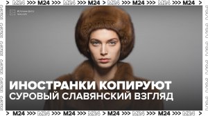 Иностранки пытаются скопировать суровый славянский взгляд — Москва 24