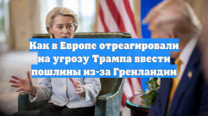 Как в Европе отреагировали на угрозу Трампа ввести пошлины из-за Гренландии