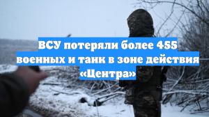 ВСУ потеряли более 455 военных и танк в зоне действия «Центра»