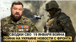 ВОЕННАЯ СВОДКИ СВО 19 ЯНВАРЯ ВОЙНА НА УКРАИНЕ НОВОСТИ С ФРОНТА 19.01.2026