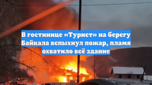 В гостинице «Турист» на берегу Байкала вспыхнул пожар, пламя охватило всё здание