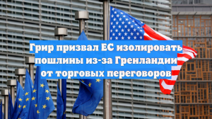 Грир призвал ЕС изолировать пошлины из-за Гренландии от торговых переговоров