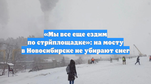 «Мы все еще ездим по стрйплощадке»: на мосту в Новосибирске не убирают снег