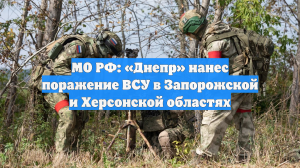 МО РФ: «Днепр» нанес поражение ВСУ в Запорожской и Херсонской областях