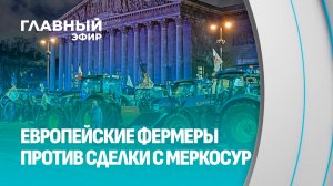 "Сделка века" ЕС с МЕРКОСУР: почему европейские фермеры вышли на баррикады. Главный эфир