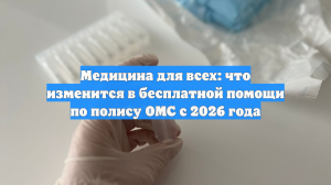 Медицина для всех: что изменится в бесплатной помощи по полису ОМС с 2026 года