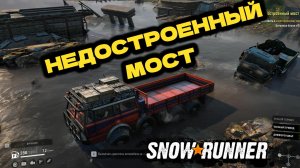 SnowRunner. ПАШНИ. Недостроенный мост