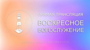 Воскресное богослужение | Церковь Божья | Владивосток