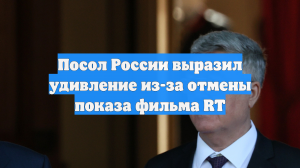 Посол России выразил удивление из-за отмены показа фильма RT