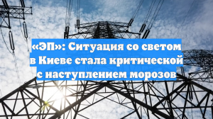 «ЭП»: Ситуация со светом в Киеве стала критической с наступлением морозов