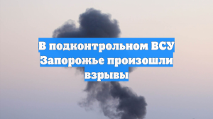 В подконтрольном ВСУ Запорожье произошли взрывы