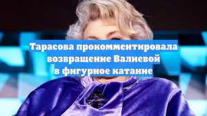 Тарасова прокомментировала возвращение Валиевой в фигурное катание