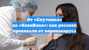 От «Спутника» до «КовиВака»: как россиян прививали от коронавируса