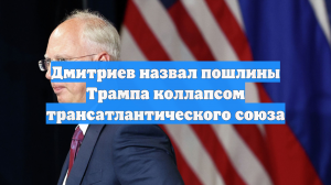 Дмитриев назвал пошлины Трампа коллапсом трансатлантического союза
