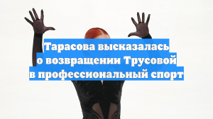 Тарасова: Возвращение Трусовой и Валиевой сделает нас непобедимыми