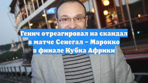 Генич отреагировал на скандал в матче Сенегал – Марокко в финале Кубка Африки