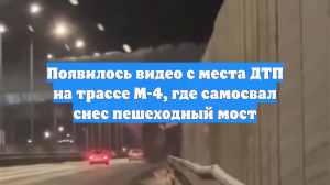 Появилось видео с места ДТП на трассе М-4, где самосвал снес пешеходный мост