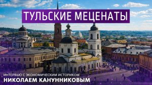 Тульские меценаты. Интервью с экономическим историком Николаем Канунниковым.