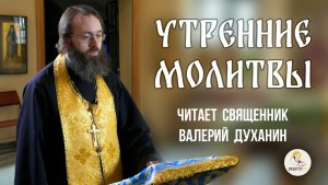 МОЛИТВЫ УТРЕННИЕ. Читает священник Валерий Духанин