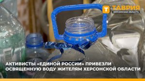 Активисты "Единой России" привезли освященную воду жителям Херсонской области