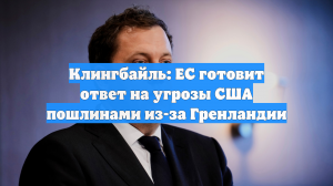 Клингбайль: ЕС готовит ответ на угрозы США пошлинами из-за Гренландии