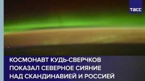 Космонавт Кудь-Сверчков показал северное сияние над Скандинавией и Россией