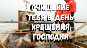 ОЧИЩЕНИЕ ТЕБЯ В ДЕНЬ КРЕЩЕНИЯ ГОСПОДНЯ