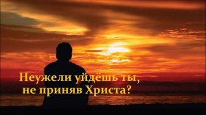 Неужели уйдёшь ты, не приняв Христа.!?.. (музыка)