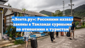 «Лента.ру»: Россиянин назвал законы в Таиланде суровыми по отношению к туристам