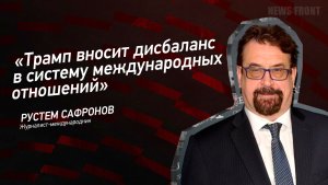 "Трамп вносит дисбаланс в систему международных отношений" - Рустем Сафронов